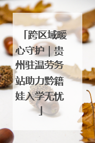 跨区域暖心守护｜贵州驻温劳务站助力黔籍娃入学无忧