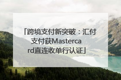 跨境支付新突破：汇付支付获Mastercard直连收单行认证