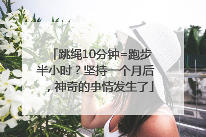 跳绳10分钟=跑步半小时？坚持一个月后，神奇的事情发生了