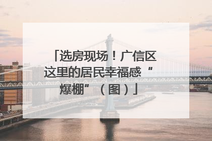 选房现场！广信区这里的居民幸福感“爆棚”（图）