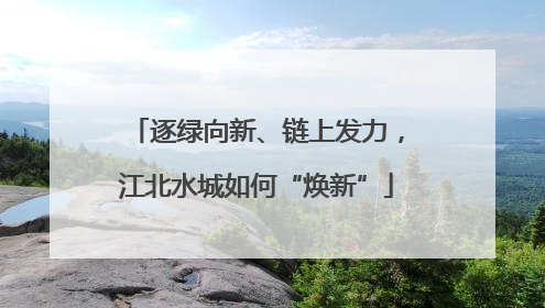 逐绿向新、链上发力，江北水城如何“焕新”
