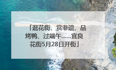 逛花街、赏非遗、品烤鸭、过端午……宜良花街5月28日开街