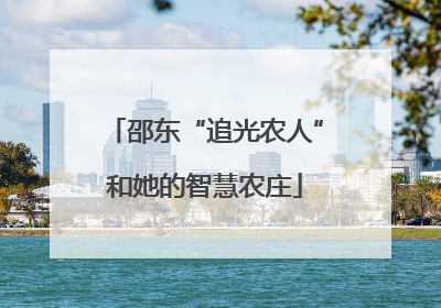 邵东“追光农人”和她的智慧农庄