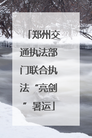 郑州交通执法部门联合执法“亮剑”暑运