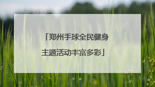 郑州手球全民健身主题活动丰富多彩