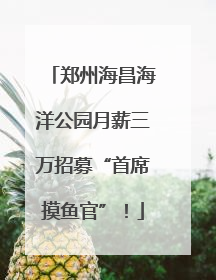 郑州海昌海洋公园月薪三万招募“首席摸鱼官”！