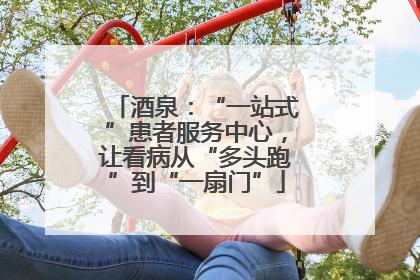酒泉：“一站式”患者服务中心，让看病从“多头跑”到“一扇门”