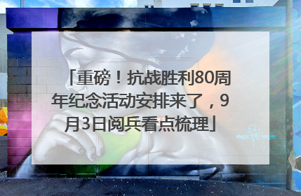 重磅！抗战胜利80周年纪念活动安排来了，9月3日阅兵看点梳理
