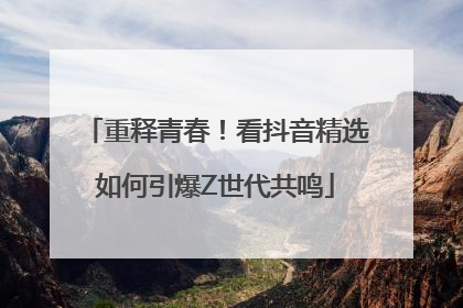 重释青春！看抖音精选如何引爆Z世代共鸣
