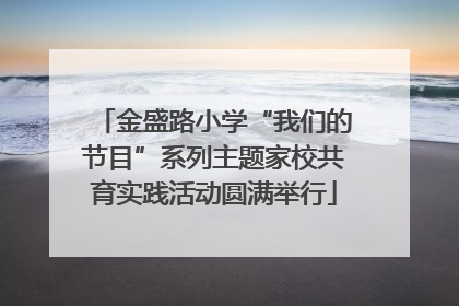金盛路小学“我们的节目”系列主题家校共育实践活动圆满举行