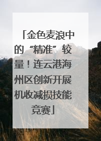 金色麦浪中的“精准”较量！连云港海州区创新开展机收减损技能竞赛