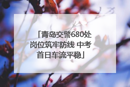 青岛交警680处岗位筑牢防线 中考首日车流平稳