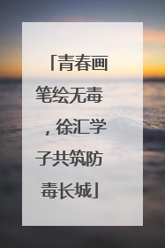 青春画笔绘无毒，徐汇学子共筑防毒长城