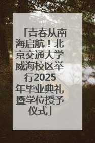 青春从南海启航！北京交通大学威海校区举行2025年毕业典礼暨学位授予仪式