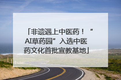 非遗遇上中医药！“AI草药园”入选中医药文化首批宣教基地