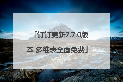 钉钉更新7.7.0版本 多维表全面免费