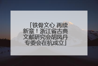 铁骨文心 再续新章！浙江省古典文献研究会胡凤丹专委会在杭成立