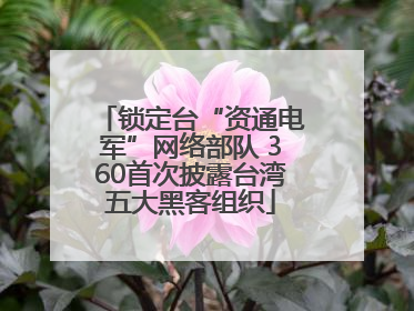 锁定台“资通电军”网络部队 360首次披露台湾五大黑客组织