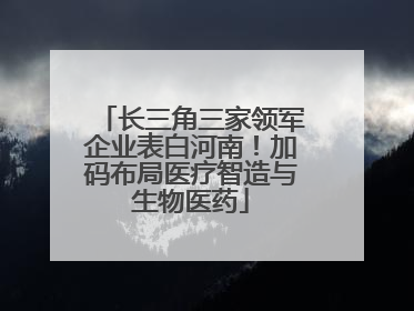 长三角三家领军企业表白河南！加码布局医疗智造与生物医药