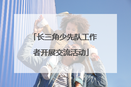 长三角少先队工作者开展交流活动
