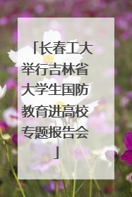 长春工大举行吉林省大学生国防教育进高校专题报告会