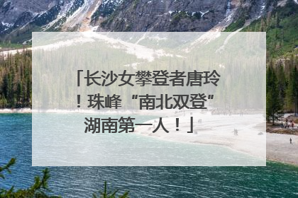 长沙女攀登者唐玲！珠峰“南北双登”湖南第一人！