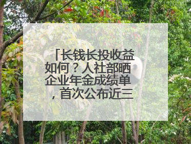 长钱长投收益如何？人社部晒企业年金成绩单，首次公布近三年累计收益率
