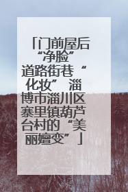 门前屋后“净脸” 道路街巷“化妆” 淄博市淄川区寨里镇葫芦台村的“美丽嬗变”