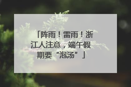 阵雨！雷雨！浙江人注意，端午假期要“泡汤”