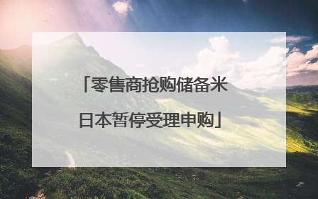 零售商抢购储备米 日本暂停受理申购