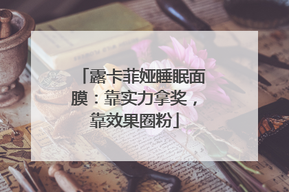 露卡菲娅睡眠面膜：靠实力拿奖，靠效果圈粉