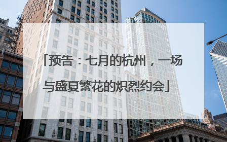 预告：七月的杭州，一场与盛夏繁花的炽烈约会