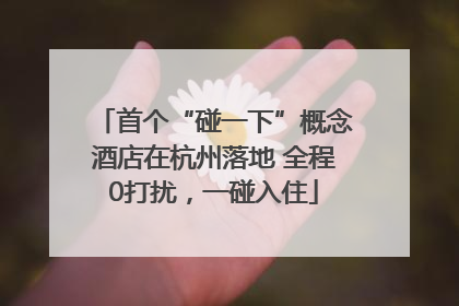 首个“碰一下”概念酒店在杭州落地 全程0打扰，一碰入住
