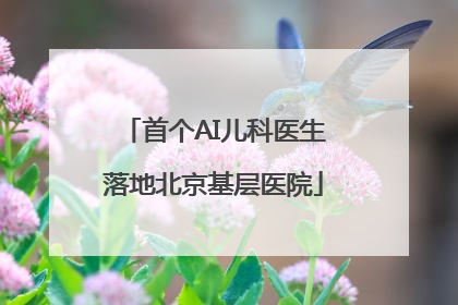 首个AI儿科医生落地北京基层医院