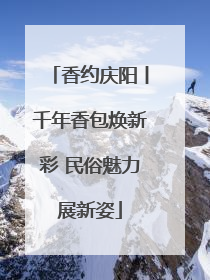 香约庆阳丨千年香包焕新彩 民俗魅力展新姿