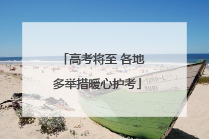 高考将至 各地多举措暖心护考