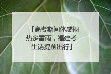 高考期间体感闷热多雷雨，福建考生请提前出行