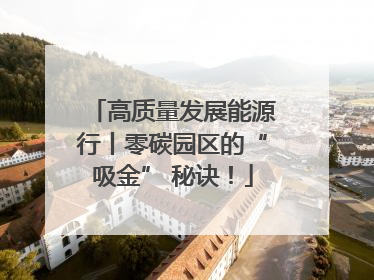 高质量发展能源行丨零碳园区的“吸金” 秘诀！