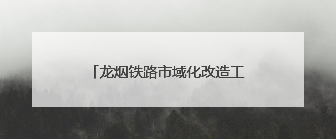 龙烟铁路市域化改造工程迎来关键节点！龙烟线部分线路停运施工