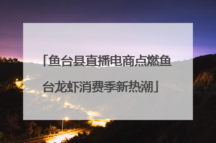 鱼台县直播电商点燃鱼台龙虾消费季新热潮