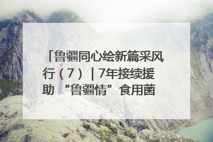 鲁疆同心绘新篇采风行（7）｜7年接续援助 “鲁疆情”食用菌从1.0走向4.0