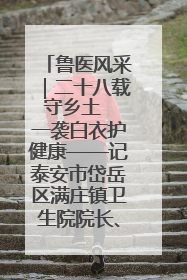 鲁医风采｜二十八载守乡土  一袭白衣护健康——记泰安市岱岳区满庄镇卫生院院长、主任医师张宝喜