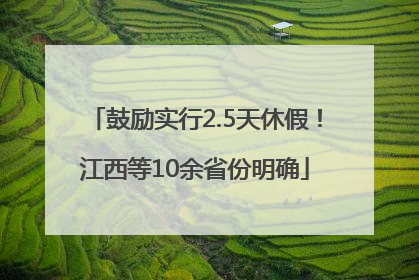 鼓励实行2.5天休假！江西等10余省份明确
