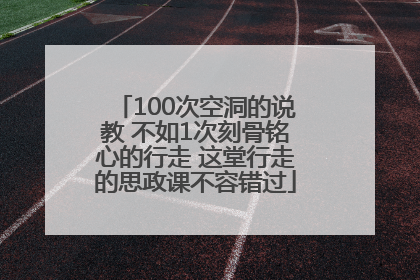 100次空洞的说教 不如1次刻骨铭心的行走 这堂行走的思政课不容错过