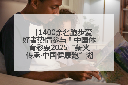 1400余名跑步爱好者热情参与！中国体育彩票2025“薪火传承·中国健康跑”湖南靖州站激情开赛