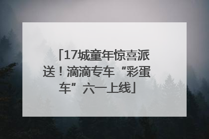17城童年惊喜派送！滴滴专车“彩蛋车”六一上线