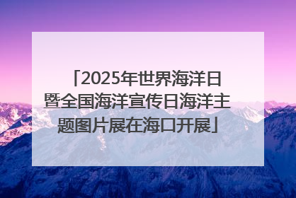 2025年世界海洋日暨全国海洋宣传日海洋主题图片展在海口开展