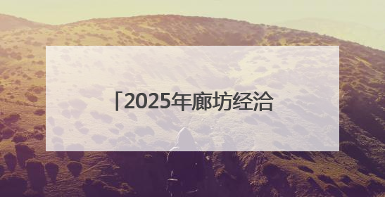 2025年廊坊经洽会亮点抢先看（二）丨河北将面向全球首次发布国际化招商地图