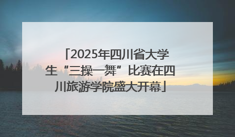 2025年四川省大学生“三操一舞”比赛在四川旅游学院盛大开幕