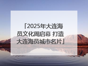 2025年大连海员文化周启幕 打造大连海员城市名片